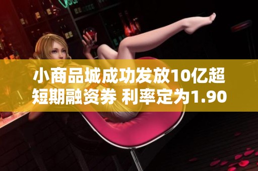 小商品城成功发放10亿超短期融资券 利率定为1.90%