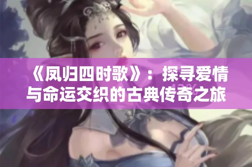 《凤归四时歌》：探寻爱情与命运交织的古典传奇之旅