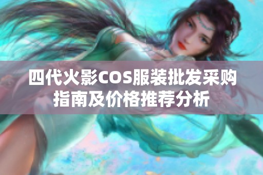 四代火影COS服装批发采购指南及价格推荐分析