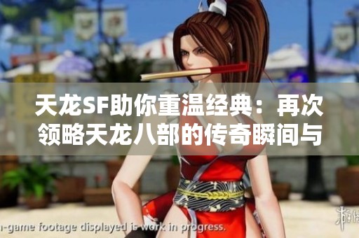 天龙SF助你重温经典：再次领略天龙八部的传奇瞬间与辉煌历程