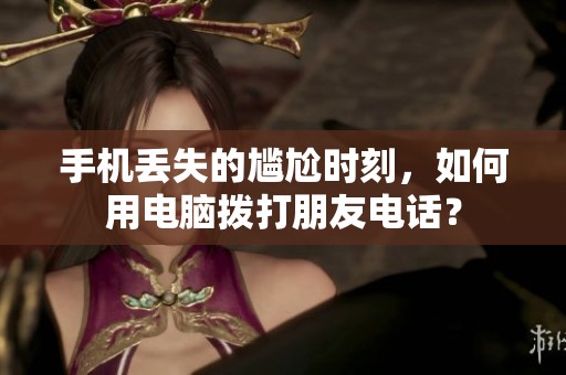 手机丢失的尴尬时刻，如何用电脑拨打朋友电话？