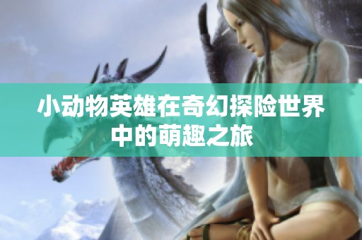 小动物英雄在奇幻探险世界中的萌趣之旅