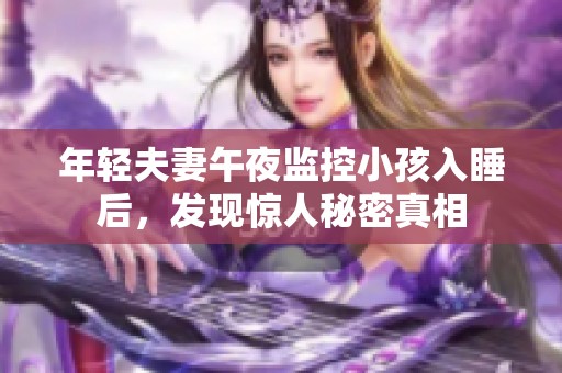 年轻夫妻午夜监控小孩入睡后，发现惊人秘密真相