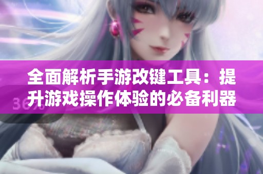 全面解析手游改键工具：提升游戏操作体验的必备利器