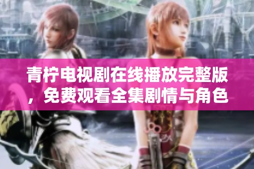 青柠电视剧在线播放完整版，免费观看全集剧情与角色分析
