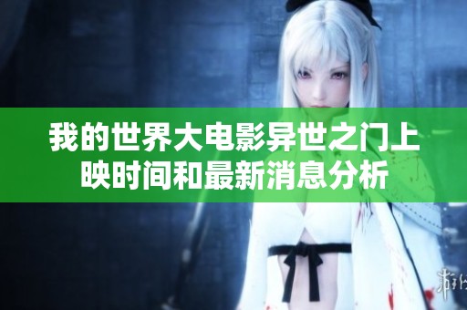我的世界大电影异世之门上映时间和最新消息分析