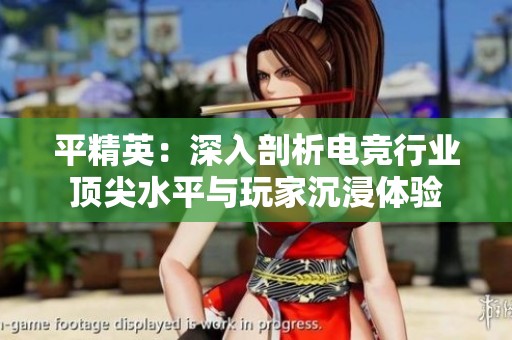 平精英：深入剖析电竞行业顶尖水平与玩家沉浸体验