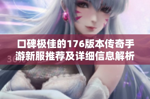 口碑极佳的176版本传奇手游新服推荐及详细信息解析