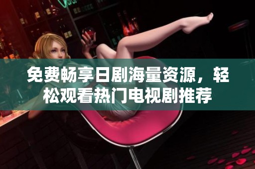 免费畅享日剧海量资源，轻松观看热门电视剧推荐