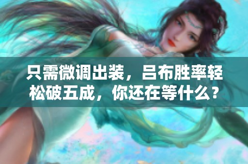 只需微调出装，吕布胜率轻松破五成，你还在等什么？