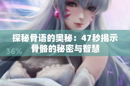 探秘骨语的奥秘：47秒揭示骨骼的秘密与智慧