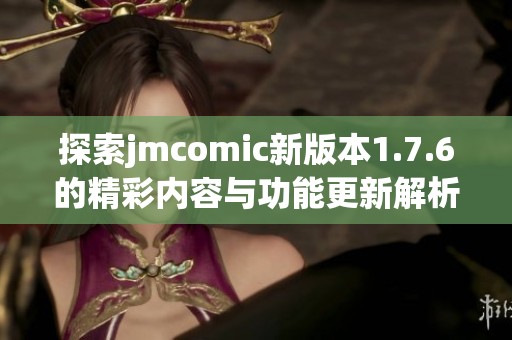 探索jmcomic新版本1.7.6的精彩内容与功能更新解析
