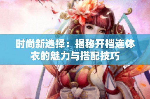 时尚新选择：揭秘开档连体衣的魅力与搭配技巧