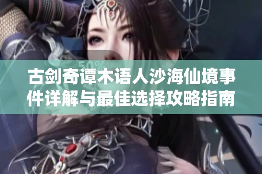 古剑奇谭木语人沙海仙境事件详解与最佳选择攻略指南