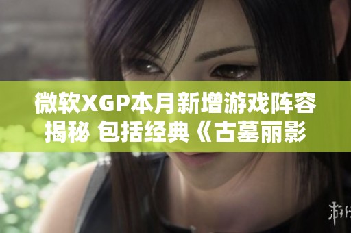 微软XGP本月新增游戏阵容揭秘 包括经典《古墓丽影崛起》等大作