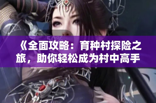 《全面攻略：育种村探险之旅，助你轻松成为村中高手！》