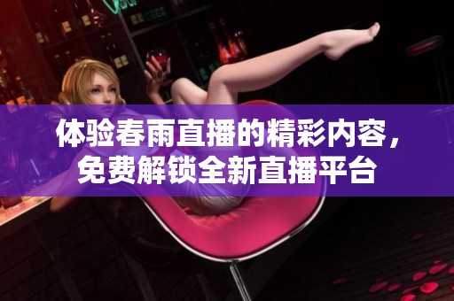 体验春雨直播的精彩内容，免费解锁全新直播平台
