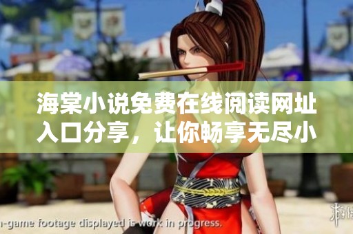 海棠小说免费在线阅读网址入口分享，让你畅享无尽小说乐趣