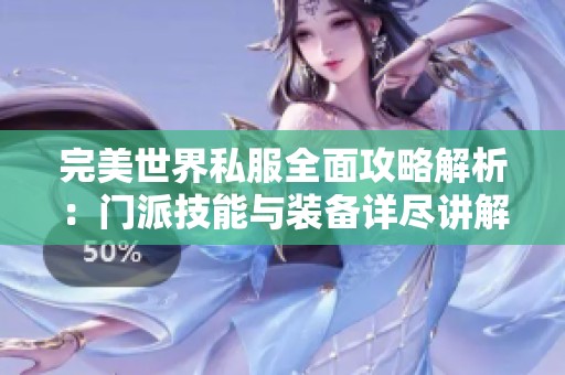 完美世界私服全面攻略解析：门派技能与装备详尽讲解