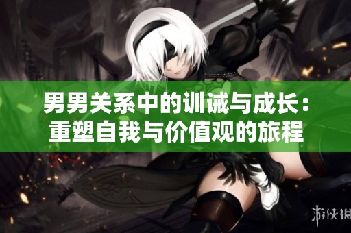 男男关系中的训诫与成长：重塑自我与价值观的旅程