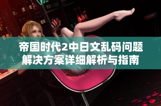 帝国时代2中日文乱码问题解决方案详细解析与指南