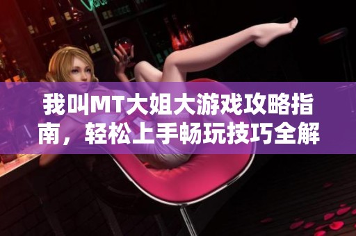 我叫MT大姐大游戏攻略指南，轻松上手畅玩技巧全解析