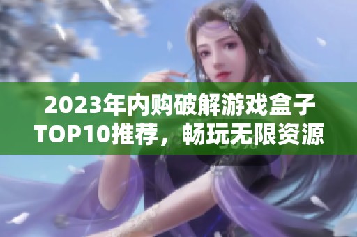2023年内购破解游戏盒子TOP10推荐，畅玩无限资源的游戏首选