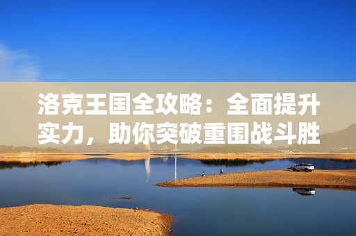洛克王国全攻略：全面提升实力，助你突破重围战斗胜利