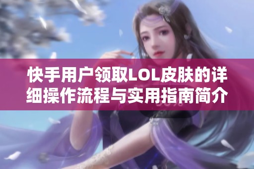 快手用户领取LOL皮肤的详细操作流程与实用指南简介