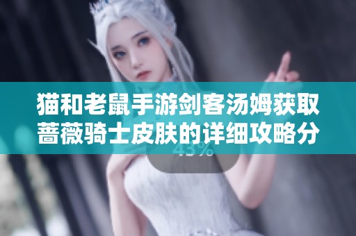 猫和老鼠手游剑客汤姆获取蔷薇骑士皮肤的详细攻略分享
