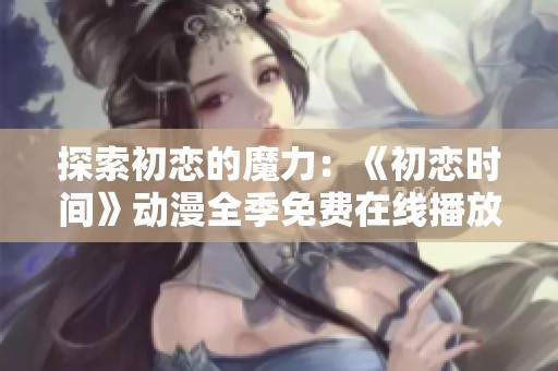 探索初恋的魔力：《初恋时间》动漫全季免费在线播放与剧情解析