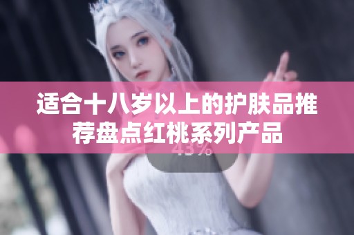 适合十八岁以上的护肤品推荐盘点红桃系列产品