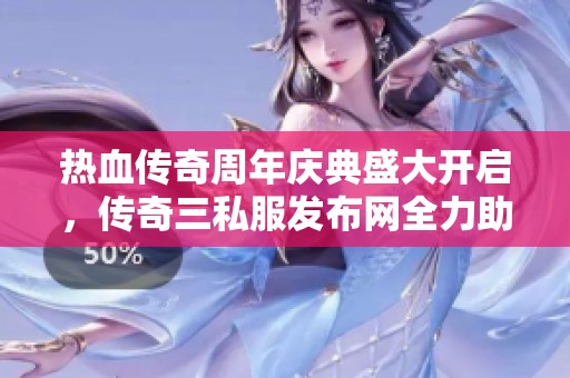 热血传奇周年庆典盛大开启，传奇三私服发布网全力助阵玩家盛宴