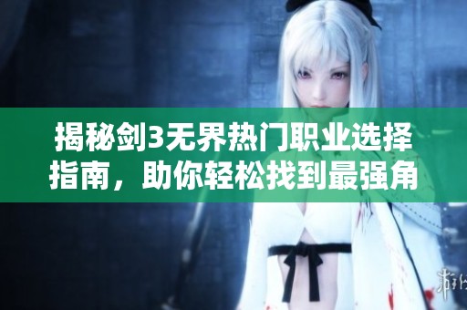 揭秘剑3无界热门职业选择指南，助你轻松找到最强角色
