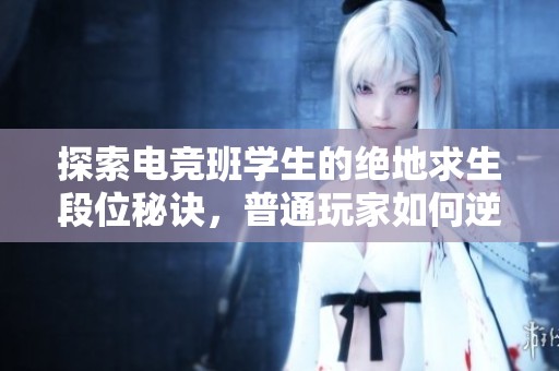 探索电竞班学生的绝地求生段位秘诀，普通玩家如何逆袭成为高手