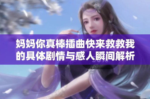 妈妈你真棒插曲快来救救我的具体剧情与感人瞬间解析