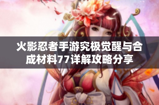 火影忍者手游究极觉醒与合成材料77详解攻略分享