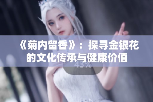 《菊内留香》：探寻金银花的文化传承与健康价值