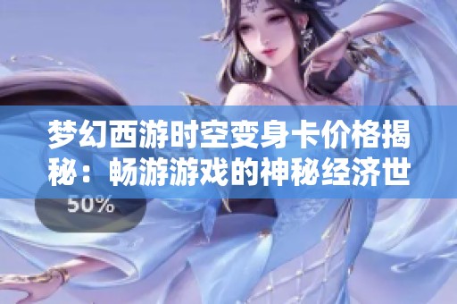 梦幻西游时空变身卡价格揭秘：畅游游戏的神秘经济世界