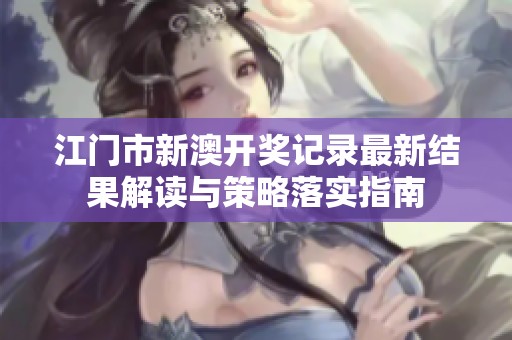 江门市新澳开奖记录最新结果解读与策略落实指南