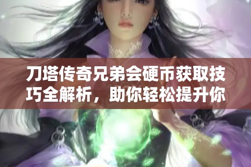 刀塔传奇兄弟会硬币获取技巧全解析，助你轻松提升你的游戏实力