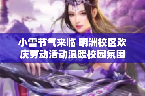 小雪节气来临 明洲校区欢庆劳动活动温暖校园氛围
