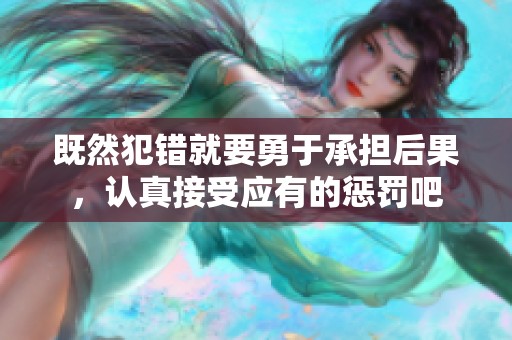 既然犯错就要勇于承担后果，认真接受应有的惩罚吧