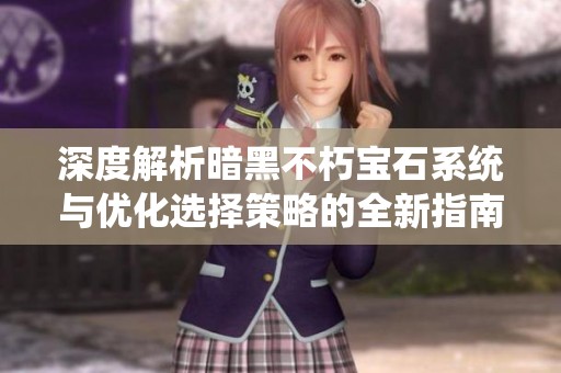 深度解析暗黑不朽宝石系统与优化选择策略的全新指南