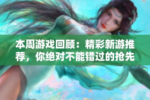 本周游戏回顾：精彩新游推荐，你绝对不能错过的抢先体验作品！