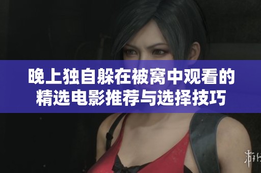 晚上独自躲在被窝中观看的精选电影推荐与选择技巧