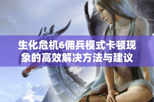 生化危机6佣兵模式卡顿现象的高效解决方法与建议