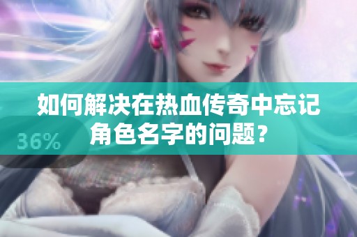 如何解决在热血传奇中忘记角色名字的问题？
