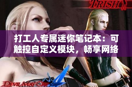 打工人专属迷你笔记本：可触控自定义模块，畅享网络游戏无障碍