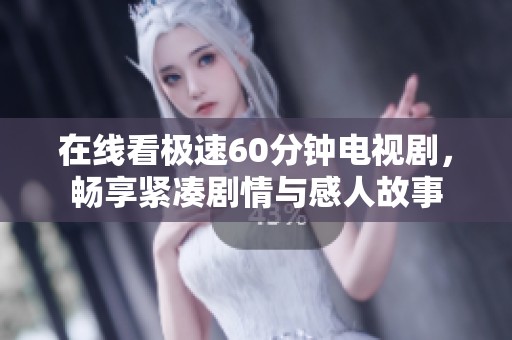 在线看极速60分钟电视剧，畅享紧凑剧情与感人故事